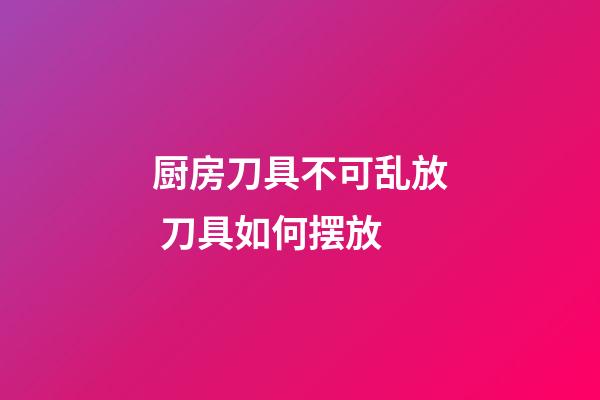 厨房刀具不可乱放 刀具如何摆放